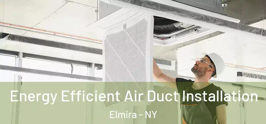  Energy Efficient Air Duct Installation Elmira - NY