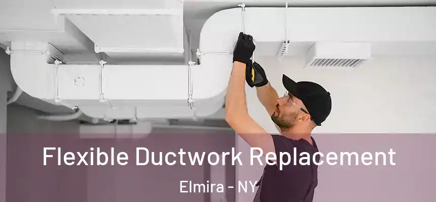  Flexible Ductwork Replacement Elmira - NY